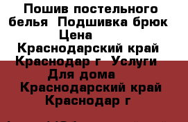 Пошив постельного белья. Подшивка брюк. › Цена ­ 200 - Краснодарский край, Краснодар г. Услуги » Для дома   . Краснодарский край,Краснодар г.